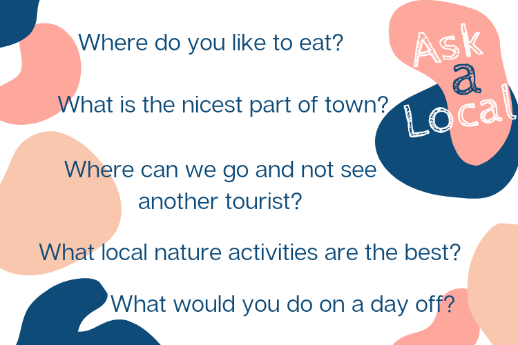 A graphic with a list of questions to ask a local: Where do they like to eat? What would they do on their day off? What is the nicest part of town? What nature activities do they like? Where can someone go and not see a single other tourist?