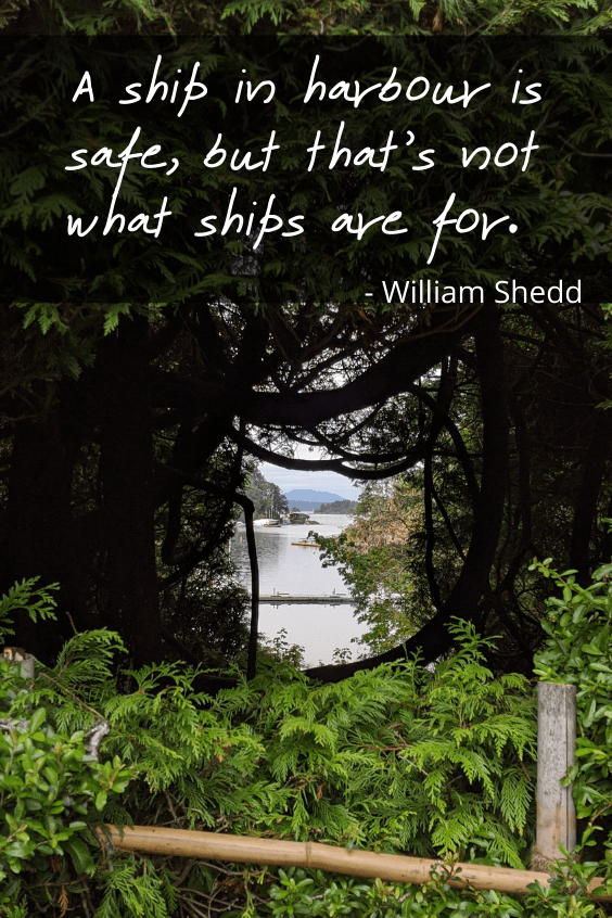 A round hole in some cedar trees, reveals a view out to a harbour. Quote reads "A ship in harbour is safe, but that's not what ships are for." - William Shedd